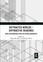 Diffracted Worlds - Diffractive Readings - Onto-Epistemologies and the Critical Humanities