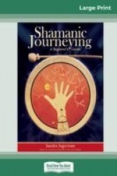Shamanic Journeying - A Beginner's Guide (16pt Large Print Edition)