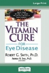The Vitamin Cure for Eye Disease - How to Prevent and Treat Eye Disease Using Nutrition and Vitamin Supplementation (16pt Large 