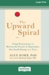 The Upward Spiral - Using Neuroscience to Reverse the Course of Depression, One Small Change at a Time (16pt Large Print Edition