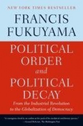 Political Order and Political Decay - From the Industrial Revolution to the Globalization of Democracy
