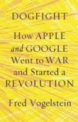 DOGFIGHT HOW APPLE&GOOGLE WENT TO WAR