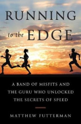 Running To the Edge - A Band of Misfits and the Guru Who Unlocked the Secrets of Speed