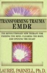 Transforming Trauma - EMDR - The Revolutionary New Therapy for Freeing the Mind, Clearing the Body, & Opening the Heart