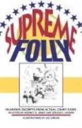 Supreme Folly - Hilarious Excerpts from Actual Court Cases