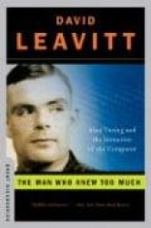 The Man Who Knew Too Much - Alan Turing and the Invention of the Computer