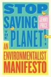 Stop Saving the Planet! - An Environmentalist Manifesto