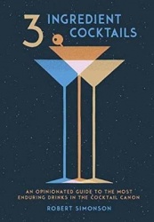 3-Ingredient Cocktails - An Opinionated Guide to the Most Enduring Drinks in the Cocktail Canon