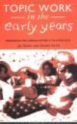 Topic Work in the Early Years - Organising the Curriculum for Four to Eight Year Olds