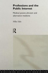 Professions and the Public Interest - Medical Power, Altruism and Alternative Medicine