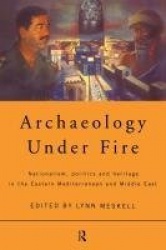 Archaeology Under Fire - Nationalism, Politics and Heritage in the Eastern Mediterranean and Middle East