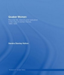 Quaker Women - Personal Life, Memory and Radicalism in the Lives of Women Friends, 1780–1930