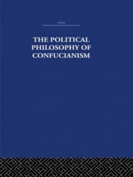 The Political Philosophy of Confucianism - An interpretation of the social and political ideas of Confucius, his forerunners, an