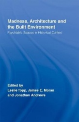Madness, Architecture and the Built Environment - Psychiatric Spaces in Historical Context