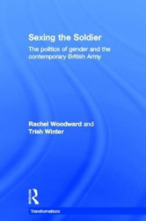 Sexing the Soldier - The Politics of Gender and the Contemporary British Army