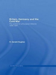 Britain, Germany and the Cold War - The Search for a European Détente 1949–1967