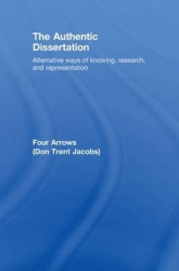 The Authentic Dissertation - Alternative Ways of Knowing, Research and Representation