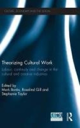 Theorizing Cultural Work - Labour, Continuity and Change in the Cultural and Creative Industries