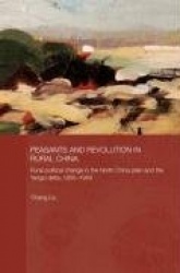 Peasants and Revolution in Rural China - Rural Political Change in the North China Plain and the Yangzi Delta, 1850-1949