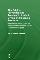 The Origins, Prevention and Treatment of Infant Crying and Sleeping Problems - An Evidence-Based Guide for Healthcare Profession
