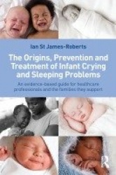 The Origins, Prevention and Treatment of Infant Crying and Sleeping Problems - An Evidence-Based Guide for Healthcare Profession