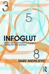 Infoglut - How Too Much Information Is Changing the Way We Think and Know