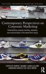 Contemporary Perspectives on Corporate Marketing - Contemplating Corporate Branding, Marketing and Communications in the 21st Ce