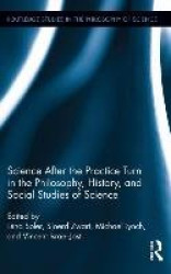 Science after the Practice Turn in the Philosophy, History, and Social Studies of Science