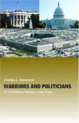 Warriors and Politicians - US Civil-Military Relations under Stress