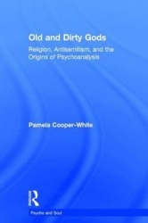 Old and Dirty Gods - Religion, Antisemitism, and the Origins of Psychoanalysis