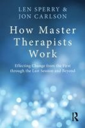 How Master Therapists Work - Effecting Change from the First through the Last Session and Beyond