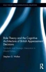 Role Theory and the Cognitive Architecture of British Appeasement Decisions - Symbolic and Strategic Interaction in World Politi