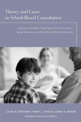 Theory and Cases in School-Based Consultation - A Resource for School Psychologists, School Counselors, Special Educators, and O