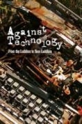 Against Technology - From the Luddites to Neo-Luddism