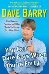 You Can Date Boys When You'Re Forty : Dave Barry on Parenting and Other Topics He Knows Very Little About