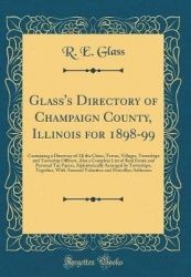Glass's Directory of Champaign County, Illinois for 1898-99: Containing a Directory of All the Cities, Towns, Villages, Township