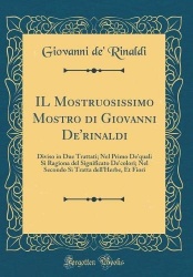 IL Mostruosissimo Mostro di Giovanni De'rinaldi: Diviso in Due Trattati; Nel Primo De'quali Si Ragiona del Significato De'colori