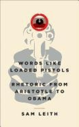 Words Like Loaded Pistols: Rhetoric from Aristotle to Obama