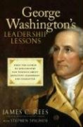 George Washington's Leadership Lessons - What the Father of Our Country Can Teach Us About Effective Leadership and Character