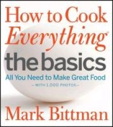 How to Cook Everything: The Basics - All You Need to Make Great Food—With 1,000 Photos: A Beginner Cookbook