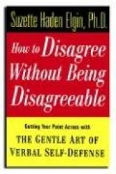 How to Disagree without Being Disagreeable - Getting Your Point Across with the Gentle Art of Verbal Self-Defense