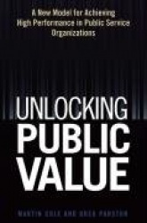 Unlocking Public Value - A New Model For Achieving High Performance In Public Service Organizations