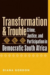 Transformation and Trouble - Crime, Justice and Participation in Democratic South Africa