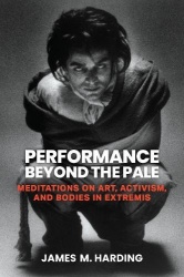 Performance Beyond the Pale - Meditations on Art, Activism, and Bodies in Extremis