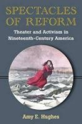 Spectacles of Reform - Theater and Activism in Nineteenth-Century America