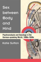 Sex between Body and Mind - Psychoanalysis and Sexology in the German-speaking World, 1890s-1930s