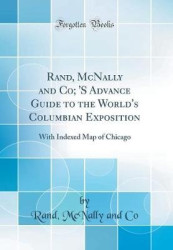 Rand, McNally and Co; 's Advance Guide to the World's Columbian Exposition - With Indexed Map of Chicago (Classic Reprint)