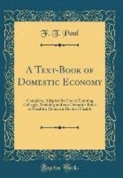 A Text-Book of Domestic Economy - Complete, Adapted for Use in Training Colleges, Training and as a Domestic Book of Health a Do