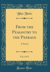 From the Peasantry to the Peerage, Vol. 3 of 3: A Novel (Classic Reprint)