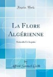 La Flore Algï¿½rienne - Naturelle Et Acquise (Classic Reprint)